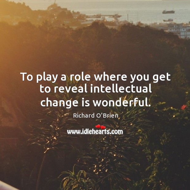 To play a role where you get to reveal intellectual change is wonderful. Change Quotes Image