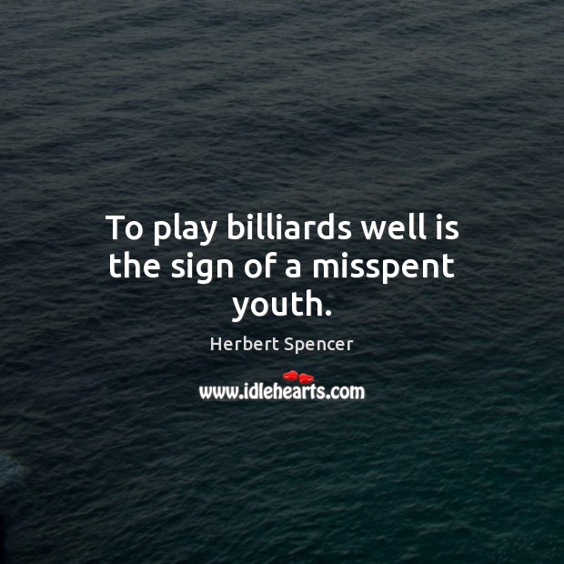 To play billiards well is the sign of a misspent youth. Herbert Spencer Picture Quote