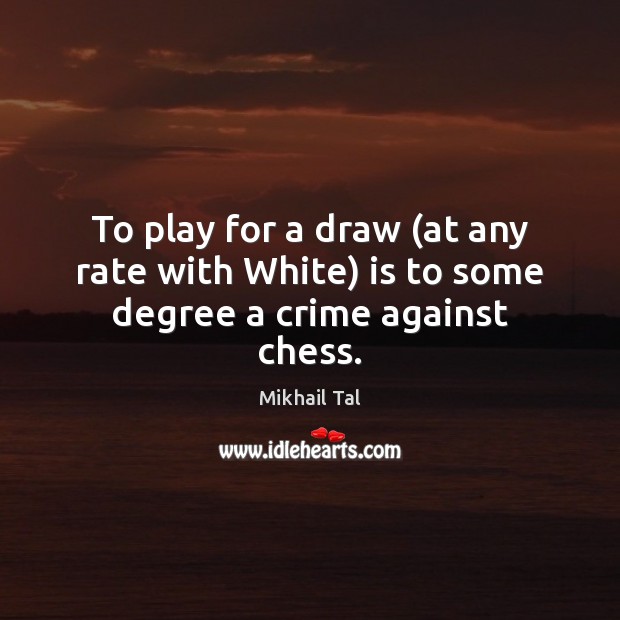 To play for a draw (at any rate with White) is to some degree a crime against chess. Mikhail Tal Picture Quote