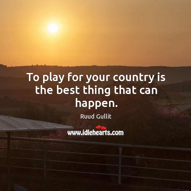 To play for your country is the best thing that can happen. Ruud Gullit Picture Quote