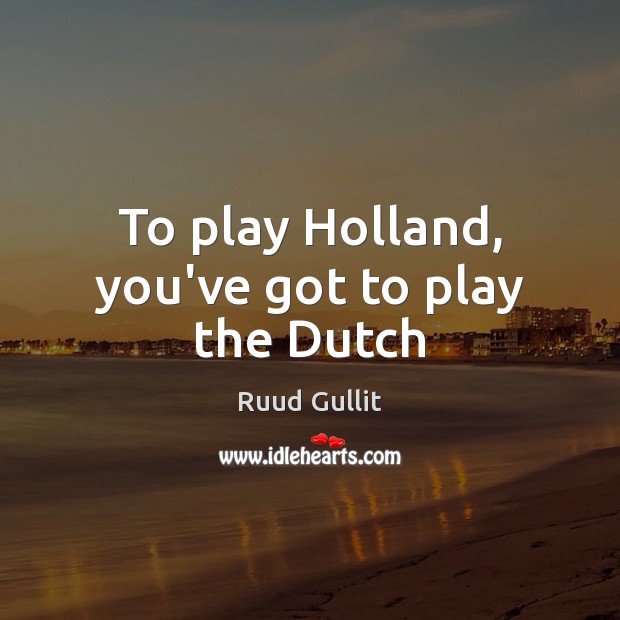 To play Holland, you’ve got to play the Dutch Image