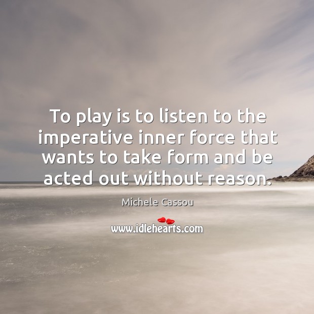 To play is to listen to the imperative inner force that wants Michele Cassou Picture Quote