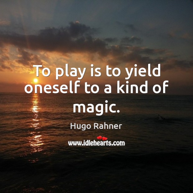 To play is to yield oneself to a kind of magic. Hugo Rahner Picture Quote