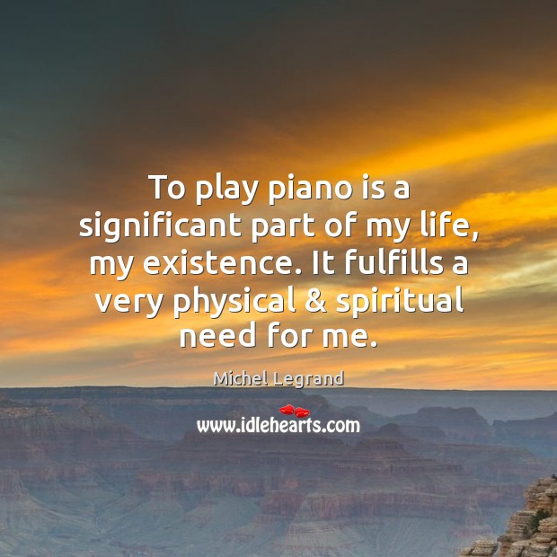 To play piano is a significant part of my life, my existence. Michel Legrand Picture Quote