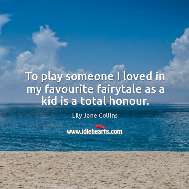 To play someone I loved in my favourite fairytale as a kid is a total honour. Lily Jane Collins Picture Quote
