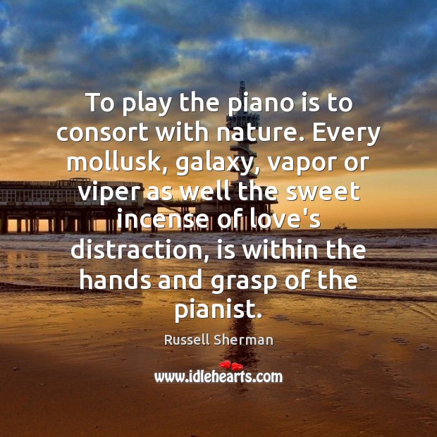 To play the piano is to consort with nature. Every mollusk, galaxy, Russell Sherman Picture Quote