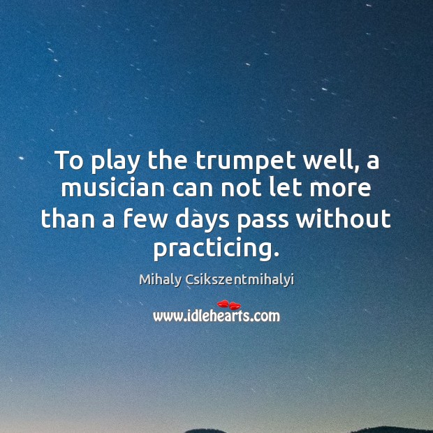 To play the trumpet well, a musician can not let more than Mihaly Csikszentmihalyi Picture Quote