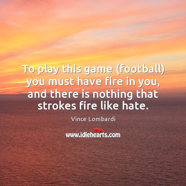 To play this game (football) you must have fire in you, and Image