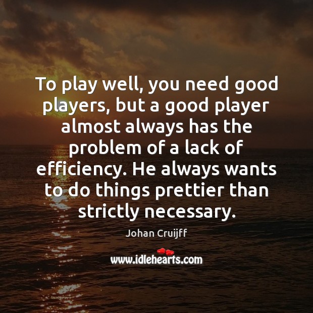 To play well, you need good players, but a good player almost Johan Cruijff Picture Quote