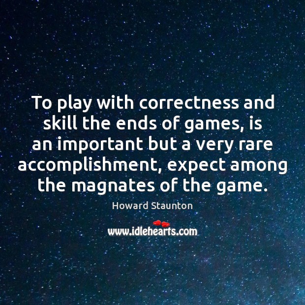 To play with correctness and skill the ends of games, is an Howard Staunton Picture Quote