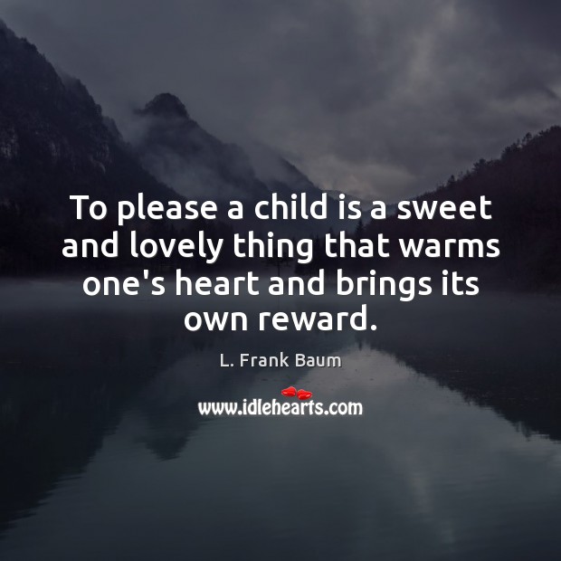 To please a child is a sweet and lovely thing that warms L. Frank Baum Picture Quote