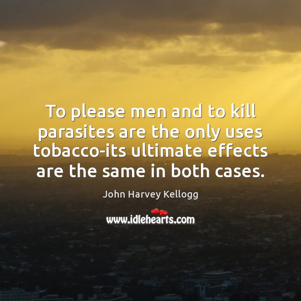 To please men and to kill parasites are the only uses tobacco-its John Harvey Kellogg Picture Quote