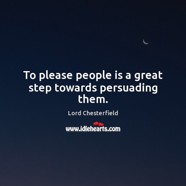 To please people is a great step towards persuading them. Lord Chesterfield Picture Quote