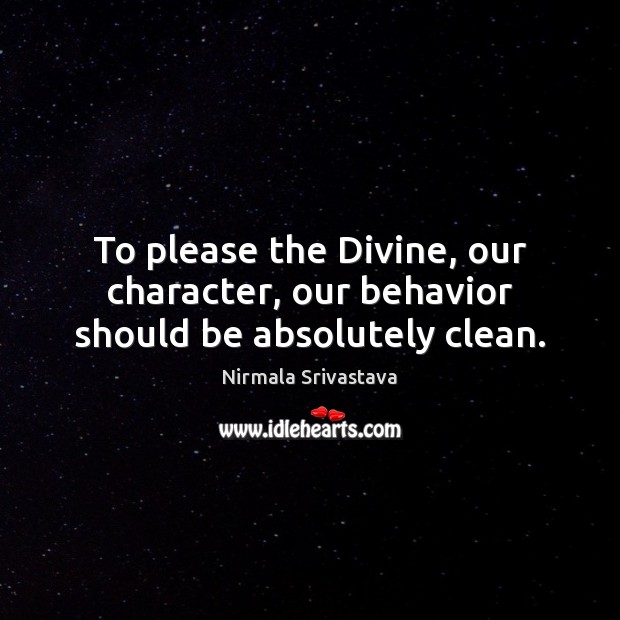To please the Divine, our character, our behavior should be absolutely clean. Nirmala Srivastava Picture Quote