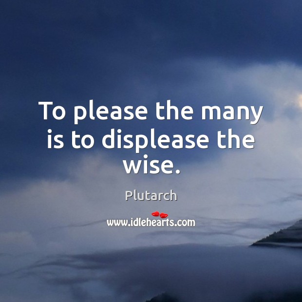 To please the many is to displease the wise. Plutarch Picture Quote