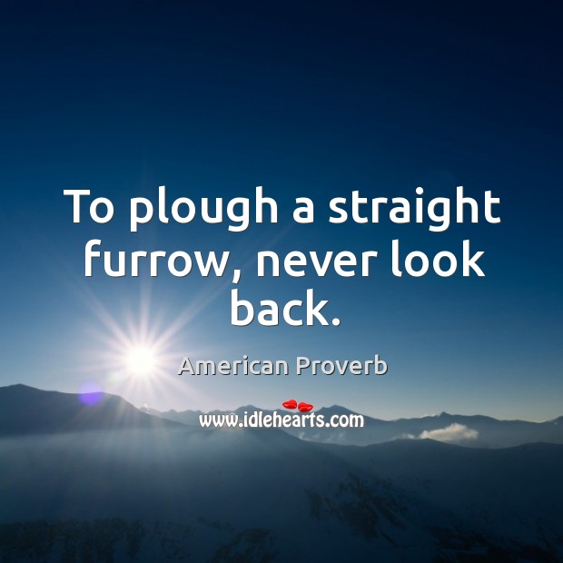 To plough a straight furrow, never look back. Never Look Back Quotes Image