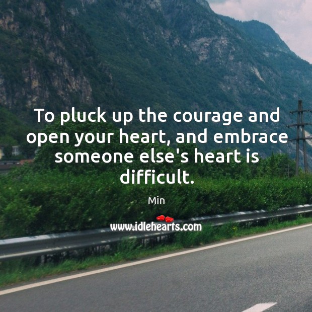 To pluck up the courage and open your heart, and embrace someone Min Picture Quote