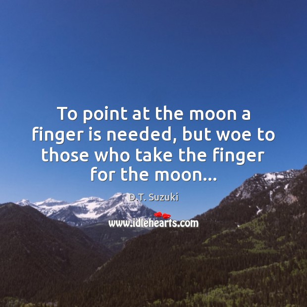 To point at the moon a finger is needed, but woe to D.T. Suzuki Picture Quote