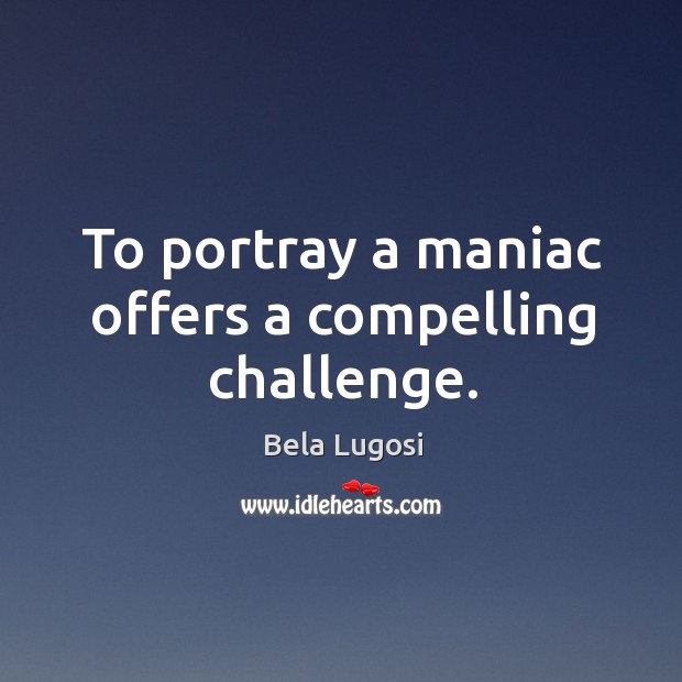 To portray a maniac offers a compelling challenge. Challenge Quotes Image