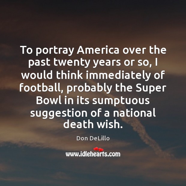 To portray America over the past twenty years or so, I would Don DeLillo Picture Quote