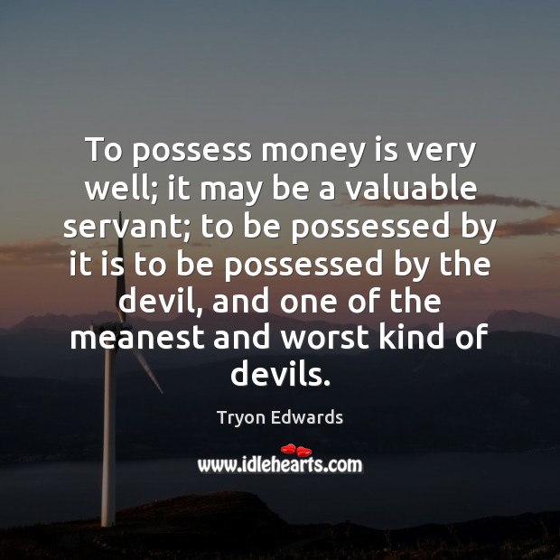 To possess money is very well; it may be a valuable servant; Tryon Edwards Picture Quote