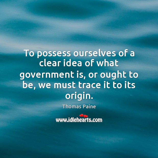 To possess ourselves of a clear idea of what government is, or Thomas Paine Picture Quote