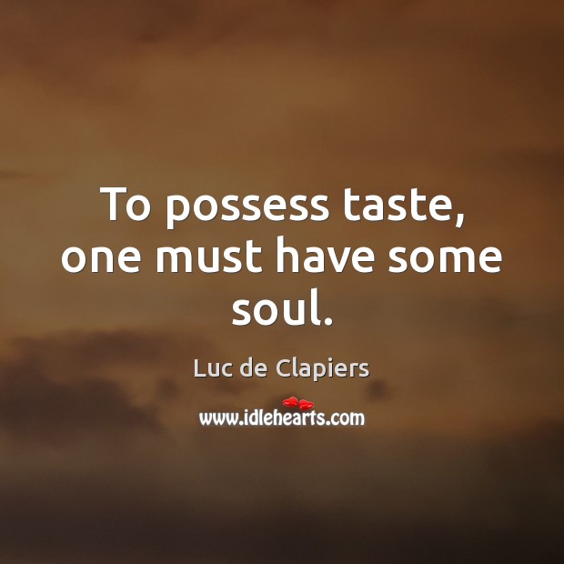 To possess taste, one must have some soul. Luc de Clapiers Picture Quote