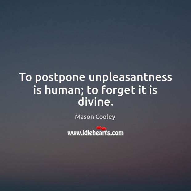 To postpone unpleasantness is human; to forget it is divine. Mason Cooley Picture Quote