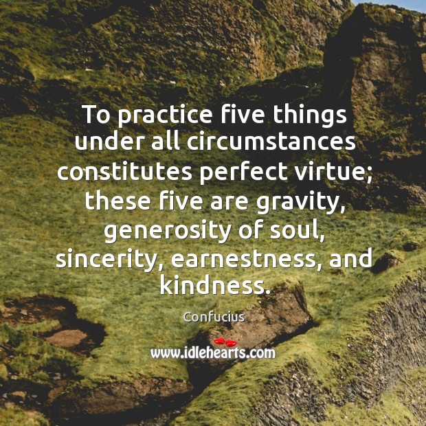 To practice five things under all circumstances constitutes perfect virtue; these five are Image