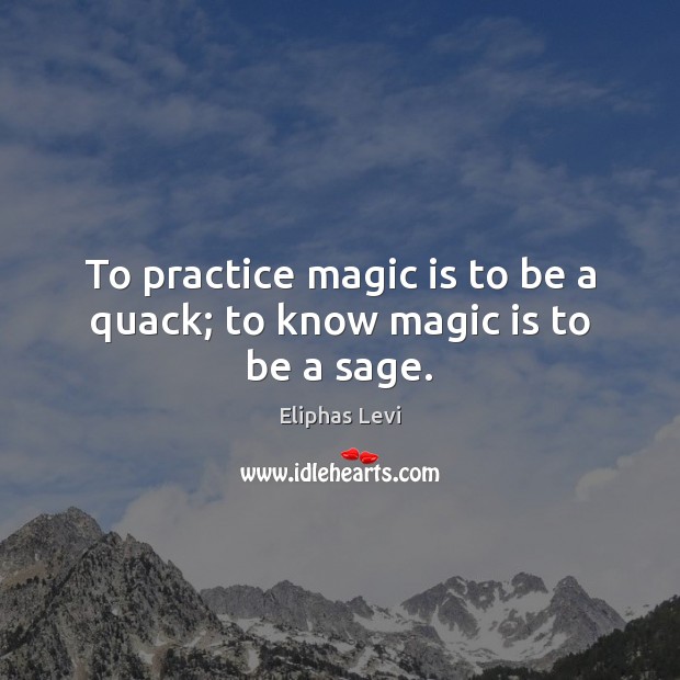 To practice magic is to be a quack; to know magic is to be a sage. Eliphas Levi Picture Quote