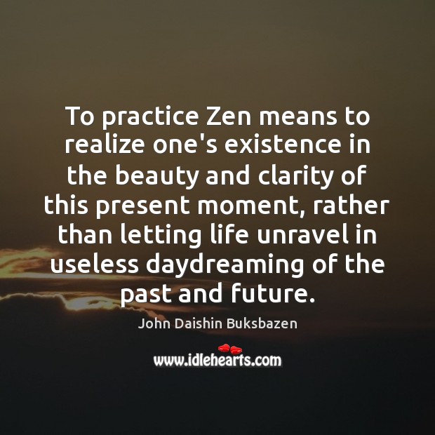 To practice Zen means to realize one’s existence in the beauty and John Daishin Buksbazen Picture Quote
