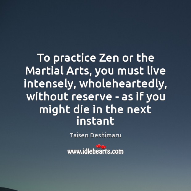 To practice Zen or the Martial Arts, you must live intensely, wholeheartedly, Image