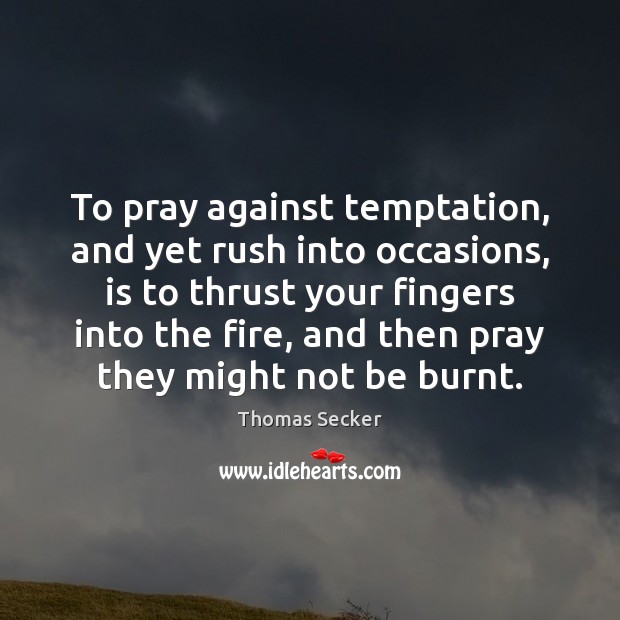 To pray against temptation, and yet rush into occasions, is to thrust Image