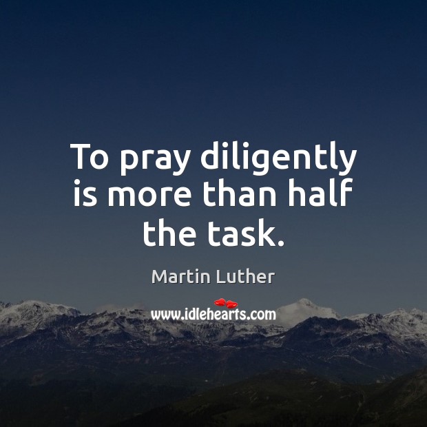 To pray diligently is more than half the task. Martin Luther Picture Quote