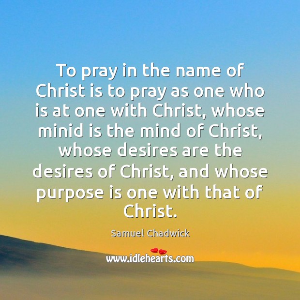 To pray in the name of Christ is to pray as one Samuel Chadwick Picture Quote