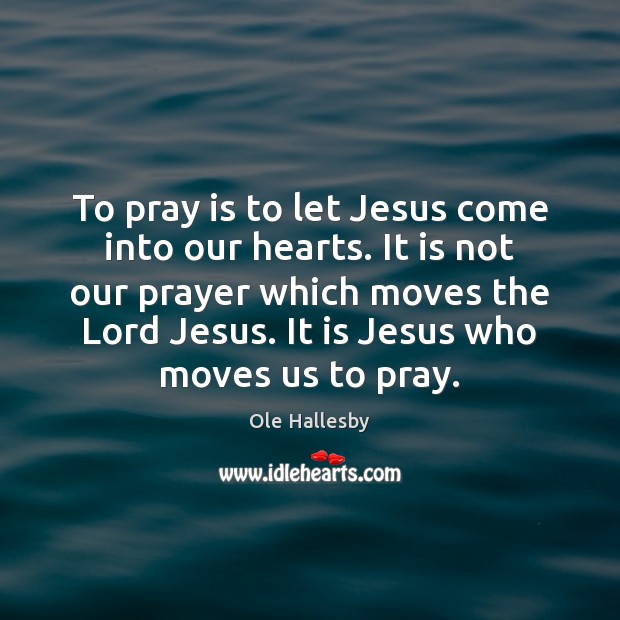 To pray is to let Jesus come into our hearts. It is Ole Hallesby Picture Quote