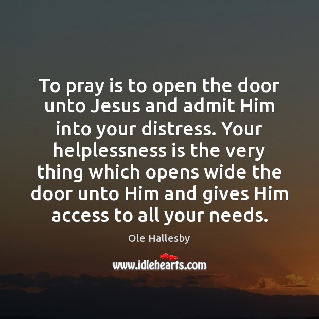 To pray is to open the door unto Jesus and admit Him Ole Hallesby Picture Quote
