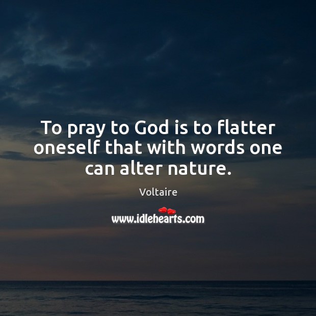 To pray to God is to flatter oneself that with words one can alter nature. Voltaire Picture Quote