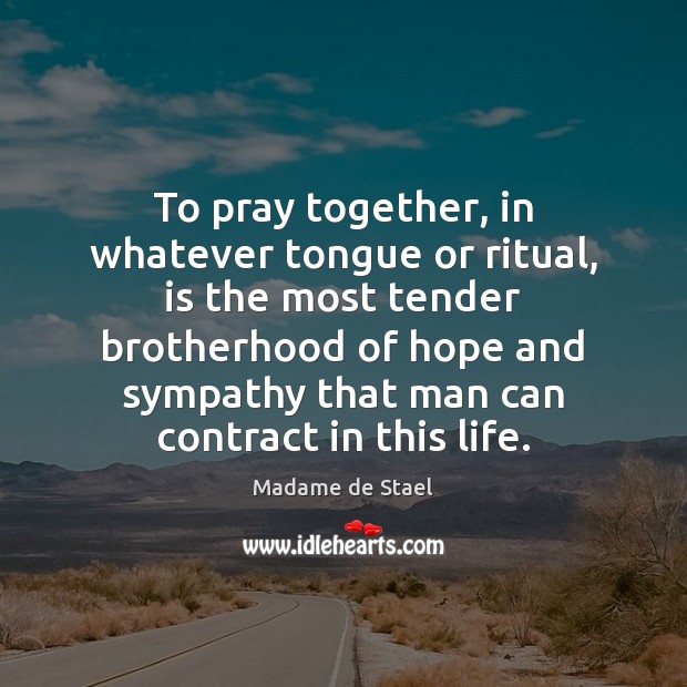 To pray together, in whatever tongue or ritual, is the most tender Image