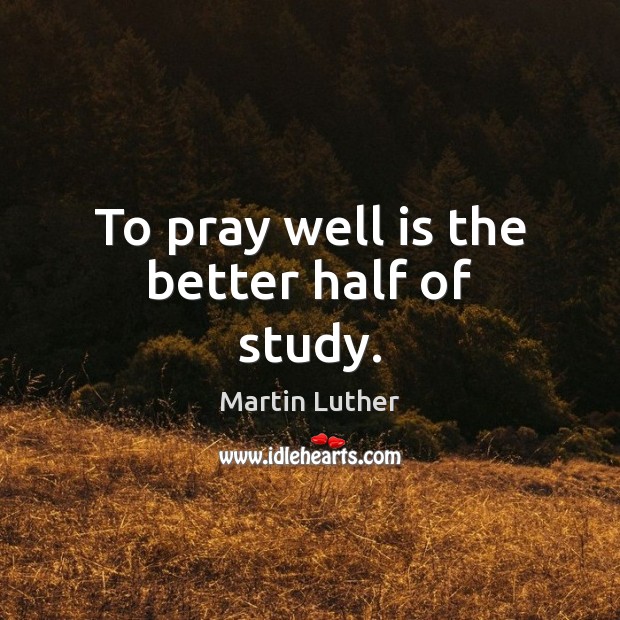 To pray well is the better half of study. Image