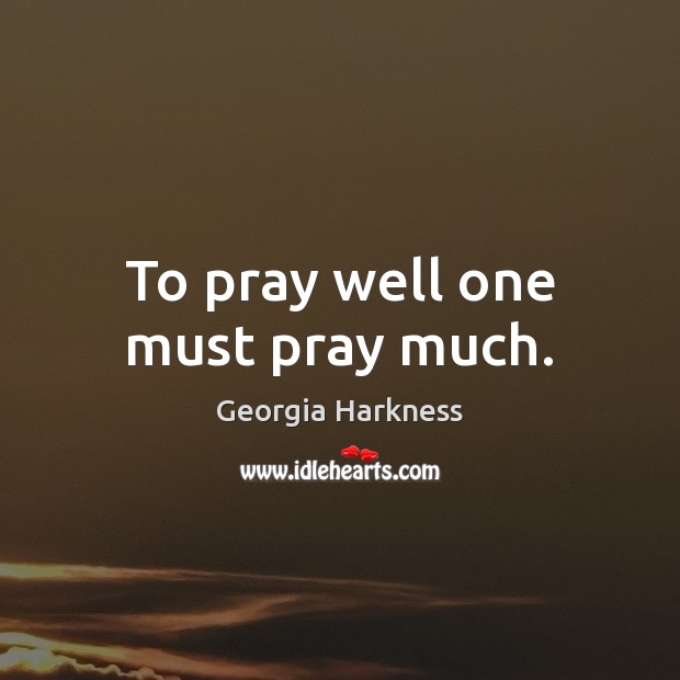 To pray well one must pray much. Georgia Harkness Picture Quote
