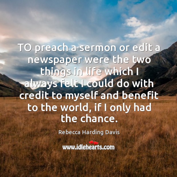 To preach a sermon or edit a newspaper were the two things in life which I always felt Rebecca Harding Davis Picture Quote