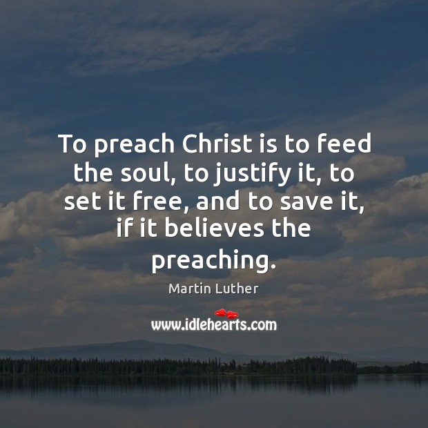 To preach Christ is to feed the soul, to justify it, to Image