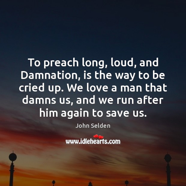 To preach long, loud, and Damnation, is the way to be cried Image