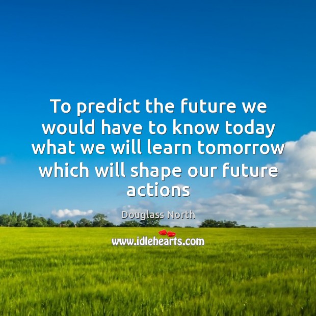 To predict the future we would have to know today what we Douglass North Picture Quote