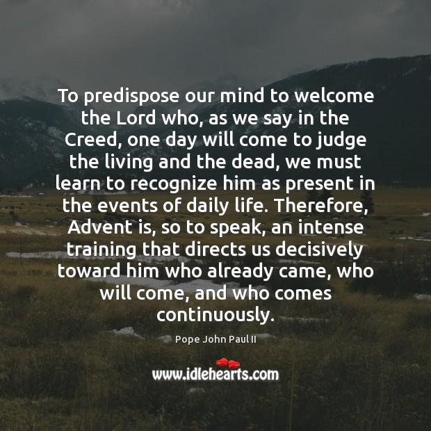 To predispose our mind to welcome the Lord who, as we say Pope John Paul II Picture Quote