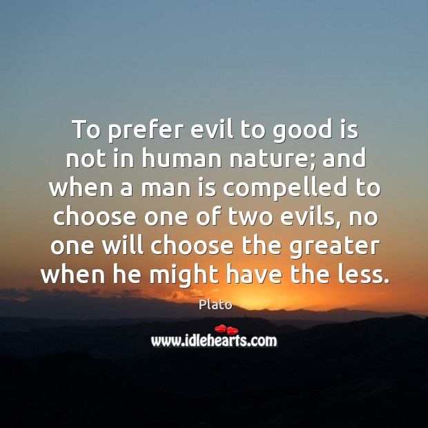 To prefer evil to good is not in human nature; and when a man is compelled to choose one of two evils Plato Picture Quote