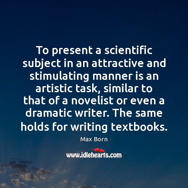 To present a scientific subject in an attractive and stimulating manner is Max Born Picture Quote