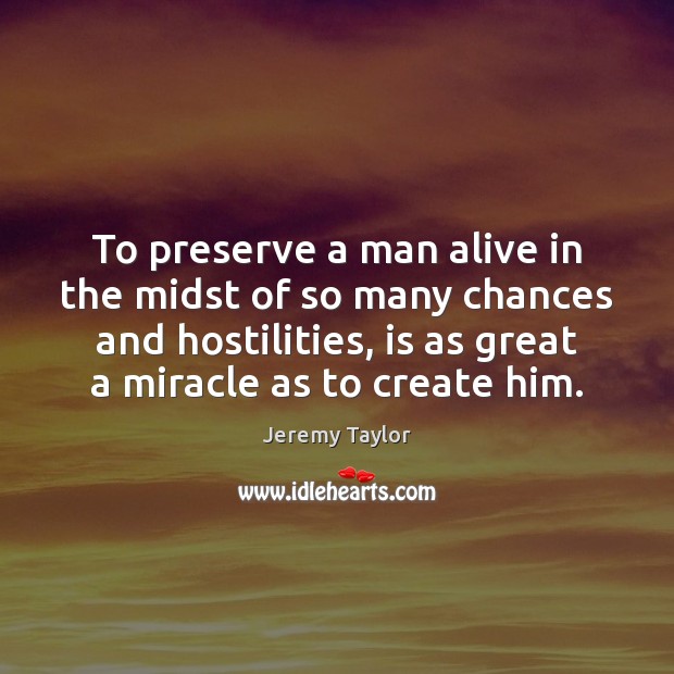 To preserve a man alive in the midst of so many chances Jeremy Taylor Picture Quote