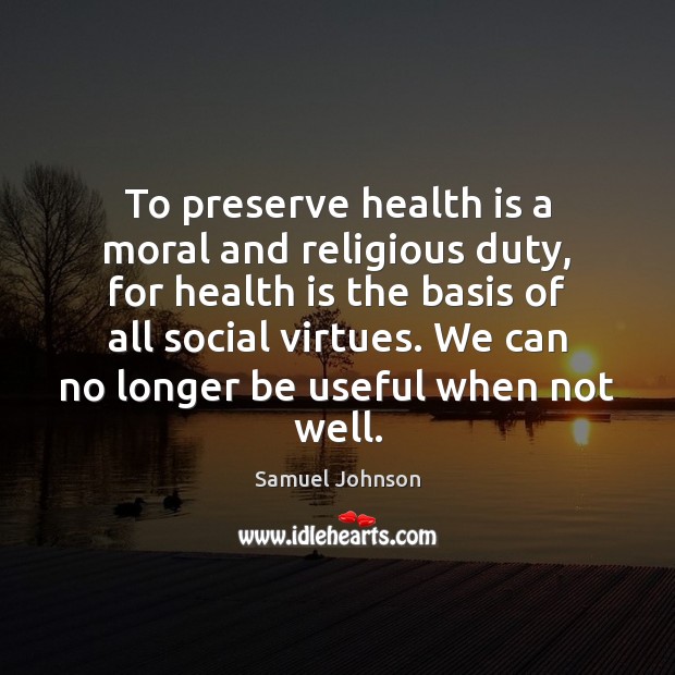 To preserve health is a moral and religious duty, for health is Samuel Johnson Picture Quote